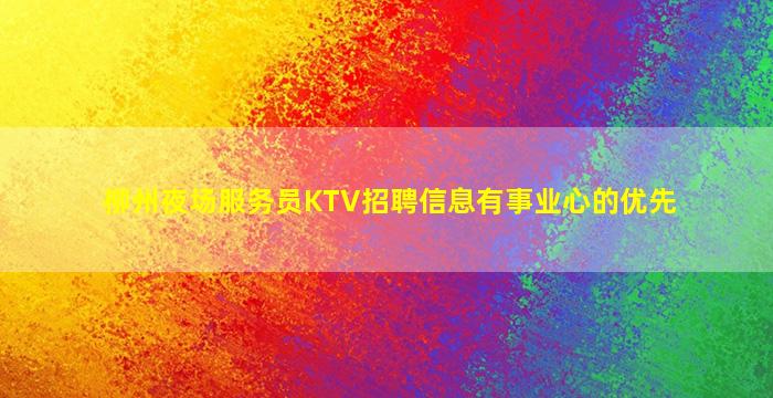 柳州夜场服务员KTV招聘信息有事业心的优先