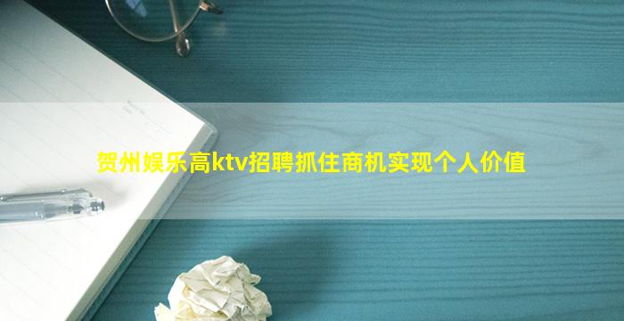 贺州娱乐高ktv招聘抓住商机实现个人价值